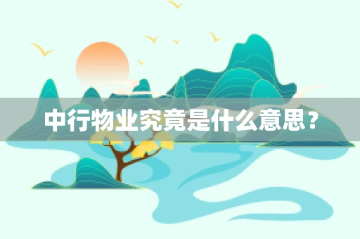 中行物业究竟是什么意思？