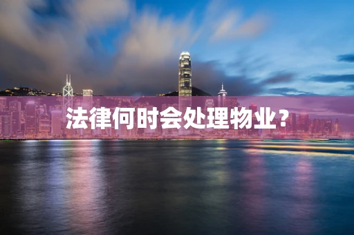 法律何时会处理物业？