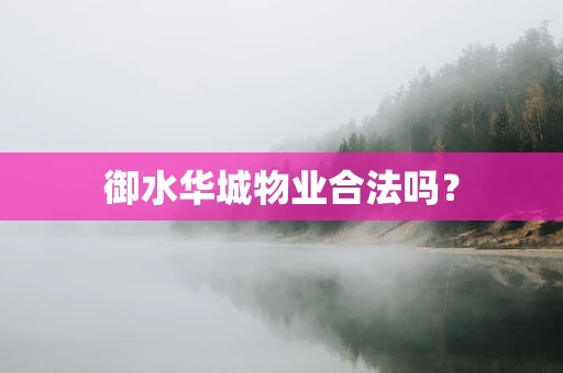 御水华城物业合法吗？