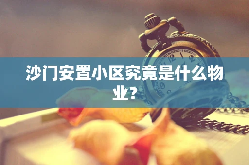 沙门安置小区究竟是什么物业？