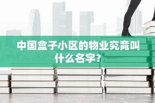 中国盒子小区的物业究竟叫什么名字？