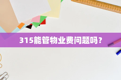 315能管物业费问题吗？