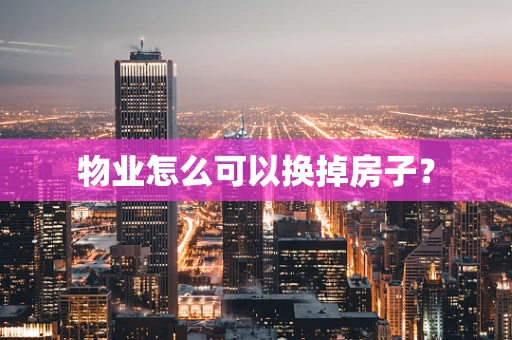 物业怎么可以换掉房子？