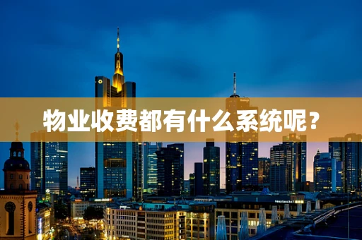 物业收费都有什么系统呢？