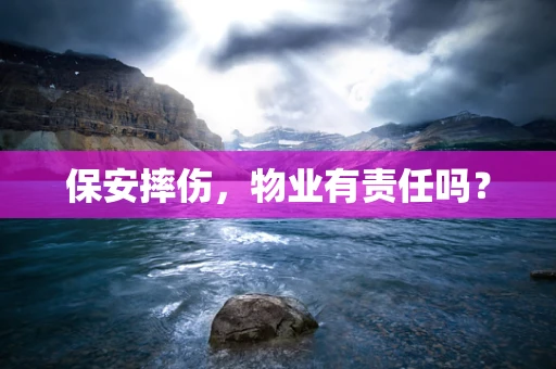 保安摔伤，物业有责任吗？