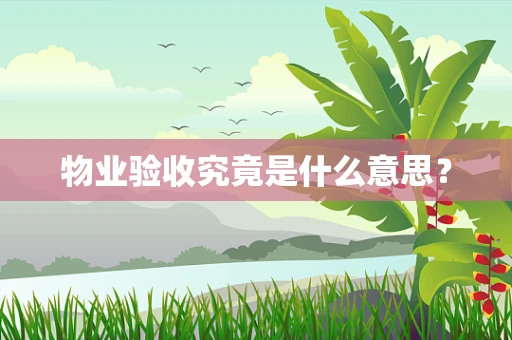 物业验收究竟是什么意思？