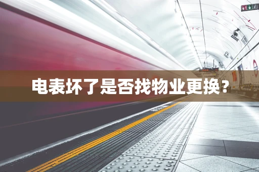 电表坏了是否找物业更换？