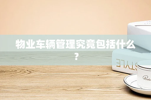 物业车辆管理究竟包括什么？