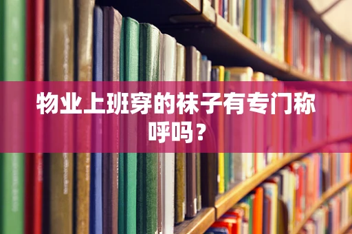物业上班穿的袜子有专门称呼吗？