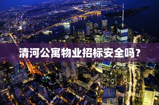清河公寓物业招标安全吗？