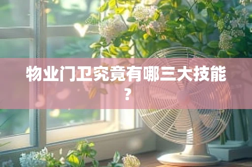 物业门卫究竟有哪三大技能？