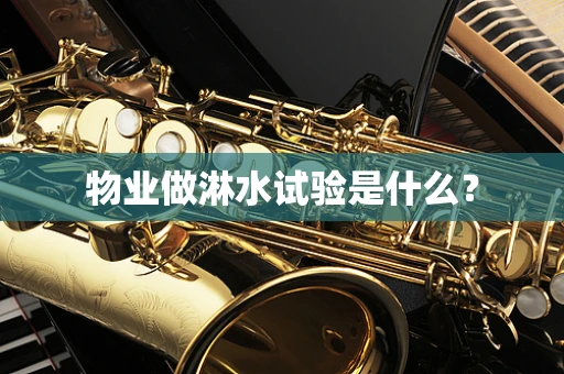 物业做淋水试验是什么？