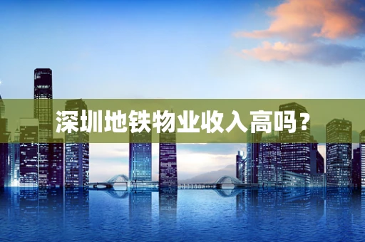 深圳地铁物业收入高吗？