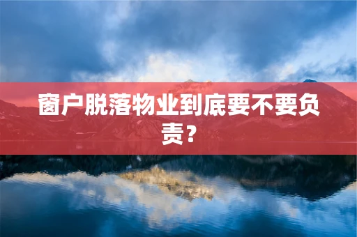 窗户脱落物业到底要不要负责？