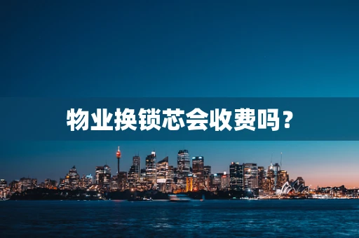 物业换锁芯会收费吗？