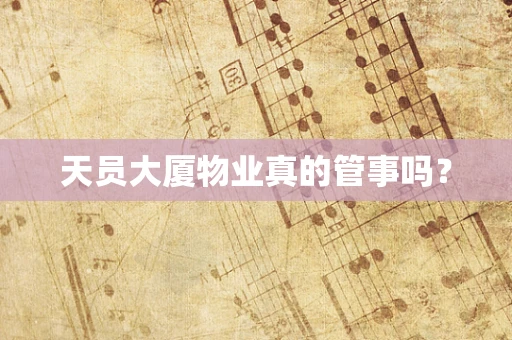 天员大厦物业真的管事吗？