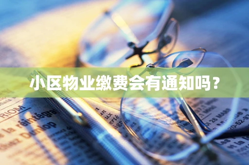 小区物业缴费会有通知吗？