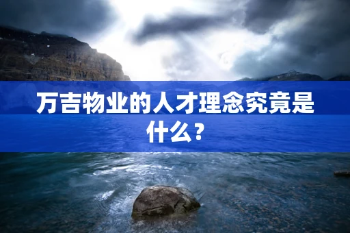 万吉物业的人才理念究竟是什么？