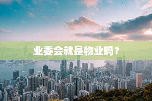 业委会就是物业吗？