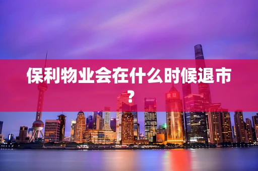 保利物业会在什么时候退市？
