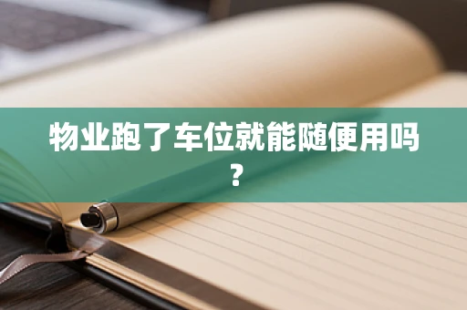 物业跑了车位就能随便用吗？