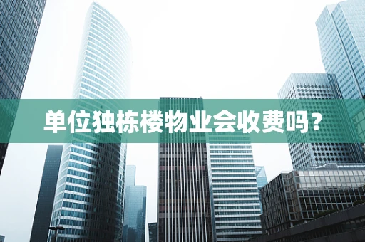 单位独栋楼物业会收费吗？