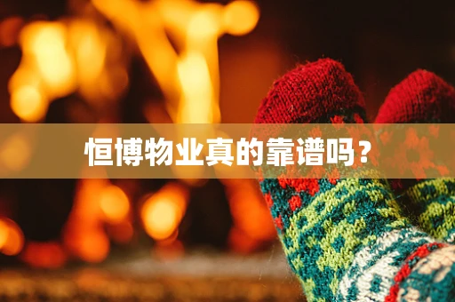 恒博物业真的靠谱吗？