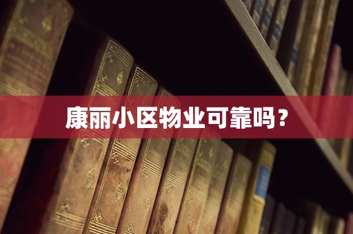 康丽小区物业可靠吗？