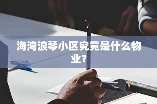 海湾浪琴小区究竟是什么物业？