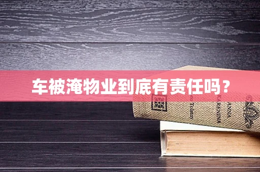 车被淹物业到底有责任吗？