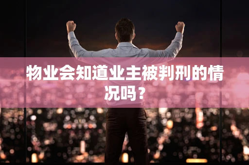 物业会知道业主被判刑的情况吗？