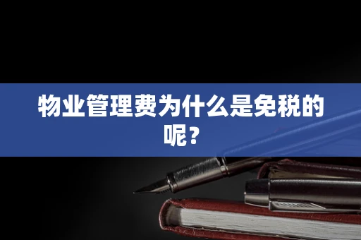 物业管理费为什么是免税的呢？