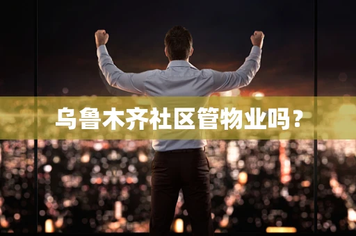 乌鲁木齐社区管物业吗？