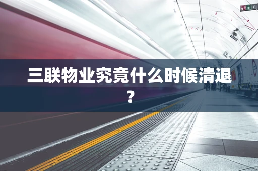 三联物业究竟什么时候清退？