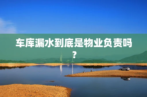 车库漏水到底是物业负责吗？
