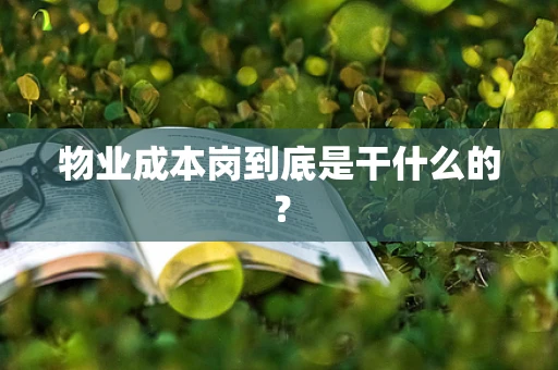 物业成本岗到底是干什么的？