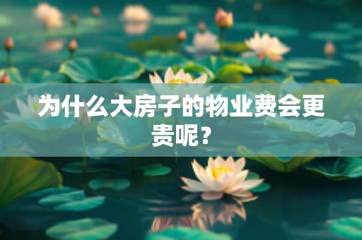 为什么大房子的物业费会更贵呢？